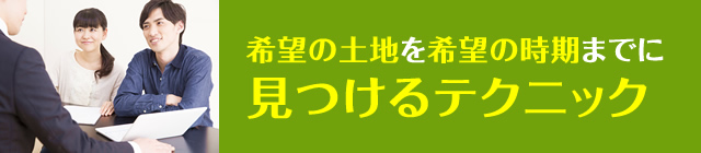 希望の土地を希望の時期までに見つけるテクニック