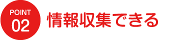 Point2：情報収集できる